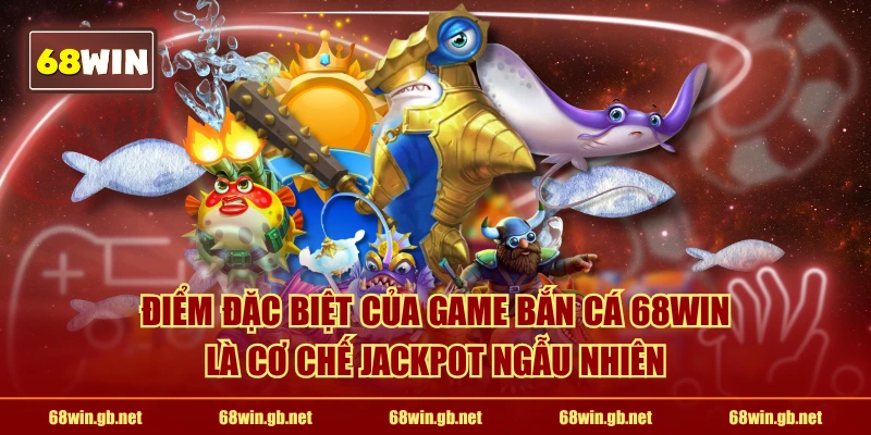 Điểm đặc biệt của game bắn cá 68WIN là cơ chế jackpot ngẫu nhiên